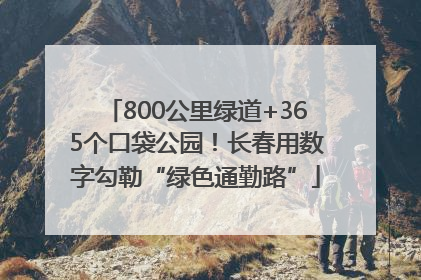 800公里绿道+365个口袋公园！长春用数字勾勒“绿色通勤路”