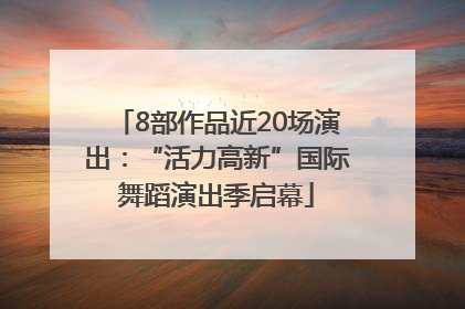 8部作品近20场演出：“活力高新”国际舞蹈演出季启幕