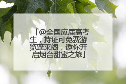@全国应届高考生，持证可免费游览蓬莱阁，邀你开启烟台甜蜜之旅