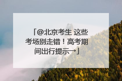@北京考生 这些考场别走错！高考期间出行提示→