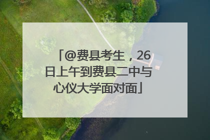 @费县考生，26日上午到费县二中与心仪大学面对面