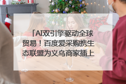 AI双引擎驱动全球贸易！百度爱采购携生态联盟为义乌商家插上“数字翅膀”
