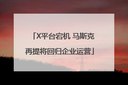 X平台宕机 马斯克再提将回归企业运营